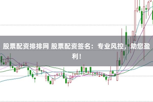 股票配資排排網(wǎng) 股票配資簽名：專業(yè)風(fēng)控，助您盈利！