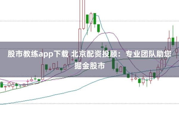股市教練app下載 北京配資投顧：專業(yè)團(tuán)隊(duì)助您掘金股市