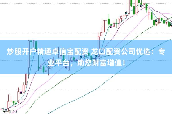 炒股開戶精通卓信寶配資 龍口配資公司優(yōu)選：專業(yè)平臺，助您財富增值！