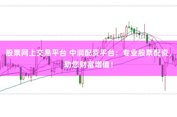 股票網(wǎng)上交易平臺 中潤配資平臺：專業(yè)股票配資，助您財富增值！