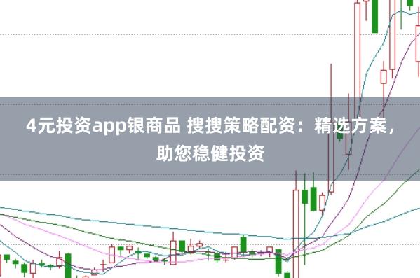 4元投資app銀商品 搜搜策略配資：精選方案，助您穩(wěn)健投資