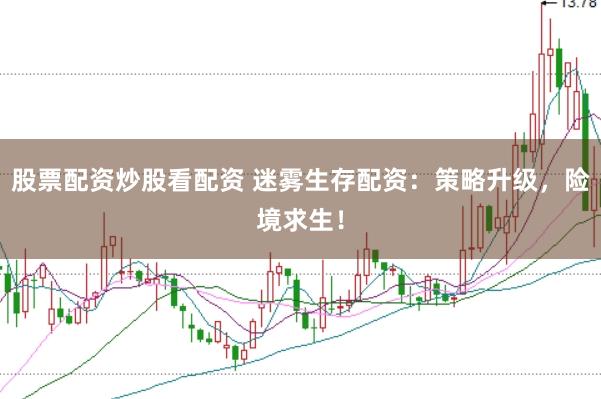 股票配資炒股看配資 迷霧生存配資：策略升級，險境求生！