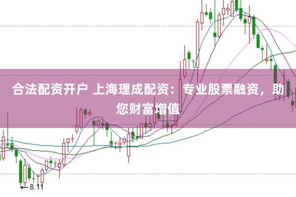 合法配資開戶 上海理成配資：專業(yè)股票融資，助您財富增值
