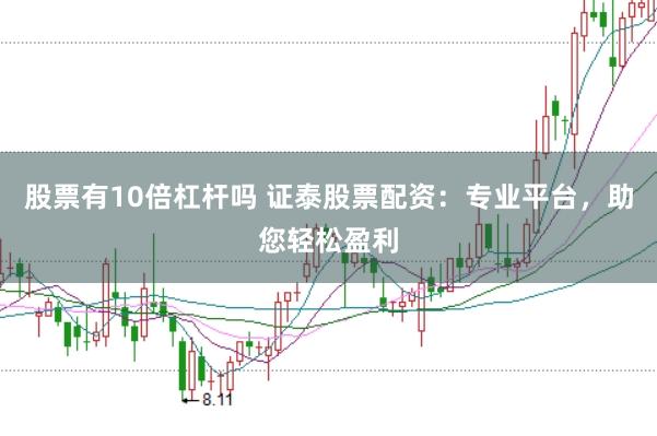 股票有10倍杠桿嗎 證泰股票配資：專業(yè)平臺，助您輕松盈利