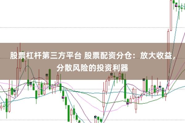 股票杠桿第三方平臺 股票配資分倉：放大收益，分散風險的投資利器