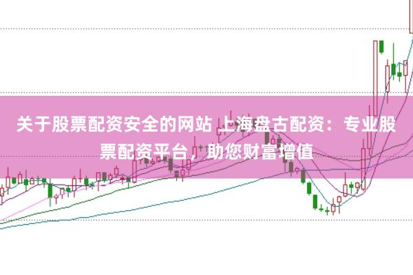 關(guān)于股票配資安全的網(wǎng)站 上海盤古配資：專業(yè)股票配資平臺(tái)，助您財(cái)富增值