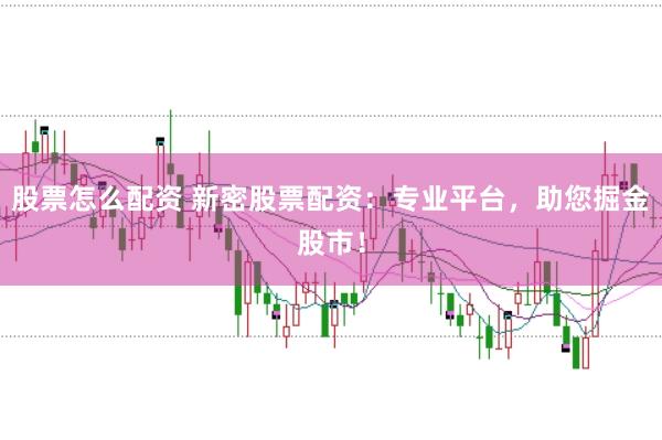 股票怎么配資 新密股票配資：專(zhuān)業(yè)平臺(tái)，助您掘金股市！