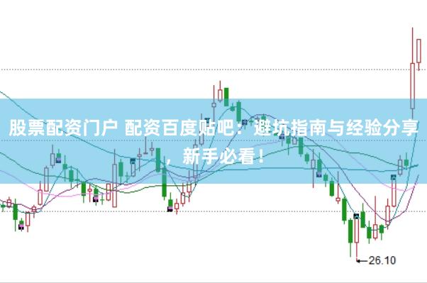 股票配資門戶 配資百度貼吧：避坑指南與經(jīng)驗(yàn)分享，新手必看！
