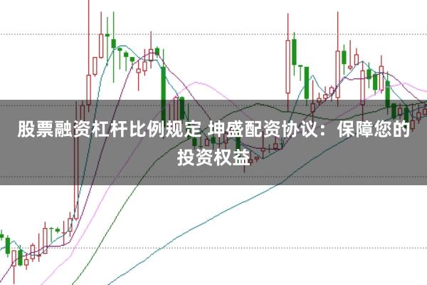 股票融資杠桿比例規(guī)定 坤盛配資協(xié)議：保障您的投資權(quán)益