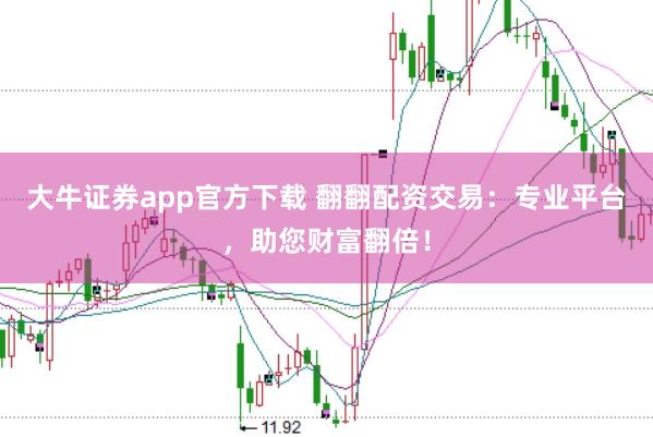 大牛證券app官方下載 翻翻配資交易：專業(yè)平臺，助您財(cái)富翻倍！
