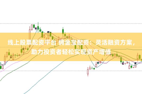 線上股票配資平臺(tái) 傭金寶配資：靈活融資方案，助力投資者輕松實(shí)現(xiàn)資產(chǎn)增值