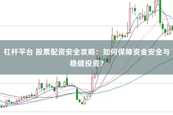 杠桿平臺 股票配資安全攻略：如何保障資金安全與穩(wěn)健投資？