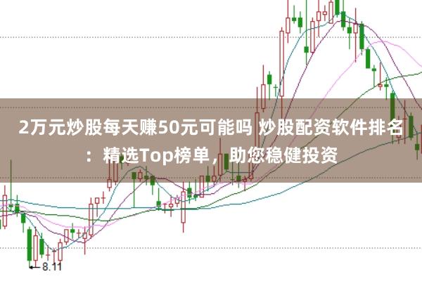 2萬元炒股每天賺50元可能嗎 炒股配資軟件排名：精選Top榜單，助您穩(wěn)健投資