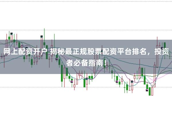 網(wǎng)上配資開戶 揭秘最正規(guī)股票配資平臺(tái)排名，投資者必備指南！