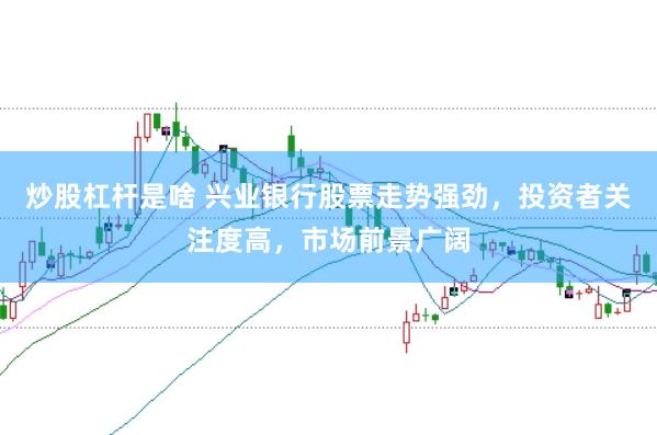 炒股杠桿是啥 興業(yè)銀行股票走勢強勁，投資者關注度高，市場前景廣闊