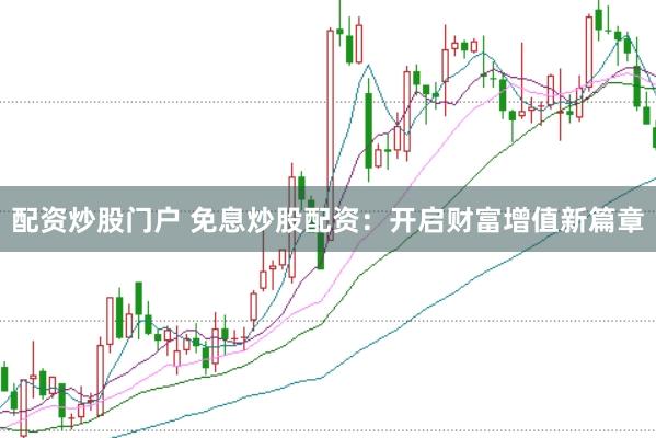 配資炒股門戶 免息炒股配資：開啟財富增值新篇章