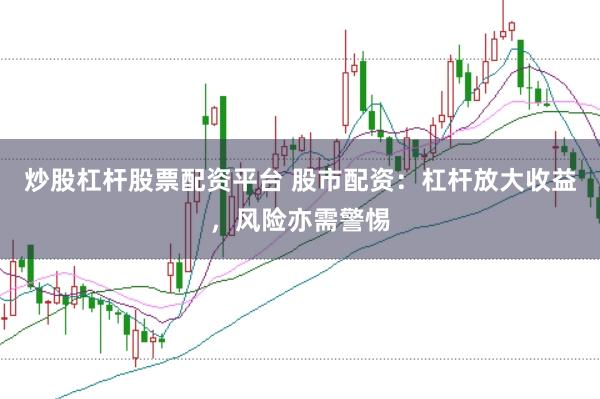 炒股杠桿股票配資平臺 股市配資：杠桿放大收益，風險亦需警惕