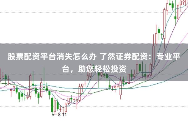 股票配資平臺消失怎么辦 了然證券配資：專業(yè)平臺，助您輕松投資