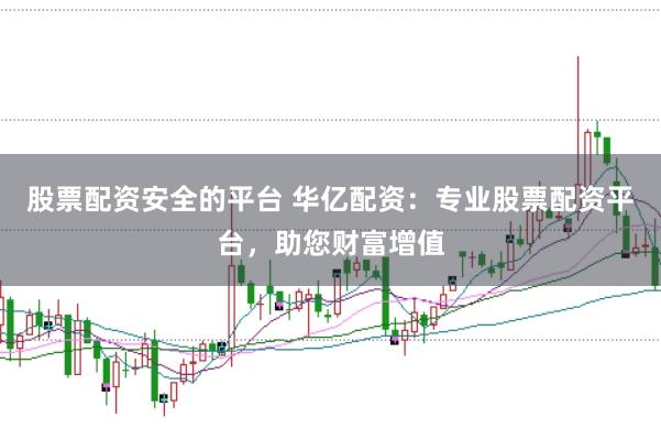 股票配資安全的平臺(tái) 華億配資：專(zhuān)業(yè)股票配資平臺(tái)，助您財(cái)富增值