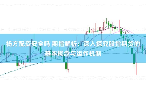 楊方配資安全嗎 期指解析：深入探究股指期貨的基本概念與運作機制
