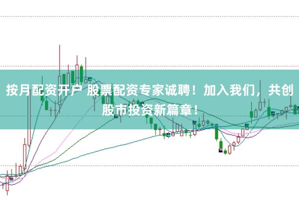 按月配資開戶 股票配資專家誠聘！加入我們，共創(chuàng)股市投資新篇章！