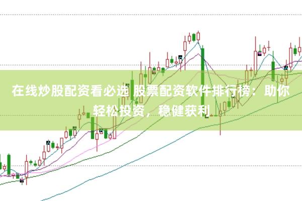 在線炒股配資看必選 股票配資軟件排行榜：助你輕松投資，穩(wěn)健獲利