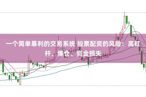 一個(gè)簡(jiǎn)單暴利的交易系統(tǒng) 股票配資的風(fēng)險(xiǎn)：高杠桿、爆倉(cāng)、資金損失