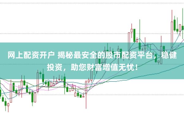 網(wǎng)上配資開戶 揭秘最安全的股市配資平臺，穩(wěn)健投資，助您財富增值無憂！