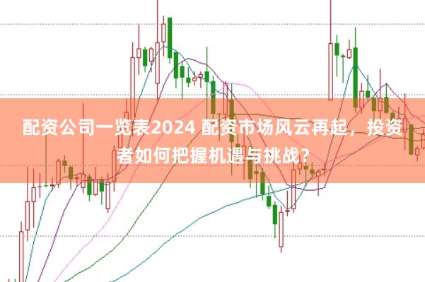 配資公司一覽表2024 配資市場風云再起，投資者如何把握機遇與挑戰(zhàn)？